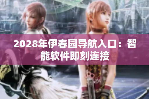 2028年伊春园导航入口：智能软件即刻连接