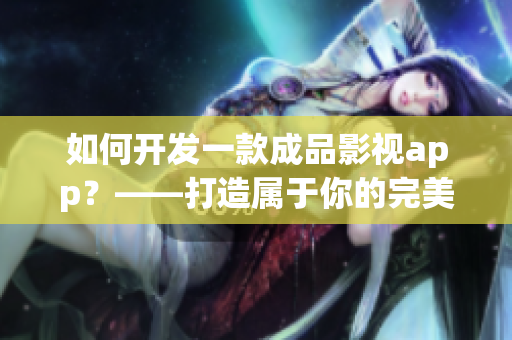 如何开发一款成品影视app？——打造属于你的完美娱乐平台