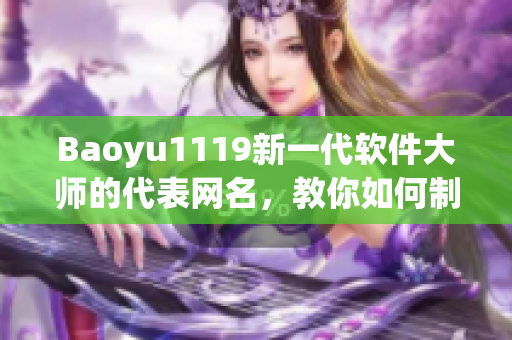 Baoyu1119新一代软件大师的代表网名，教你如何制作高效有效的软件