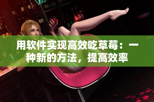 用软件实现高效吃草莓：一种新的方法，提高效率