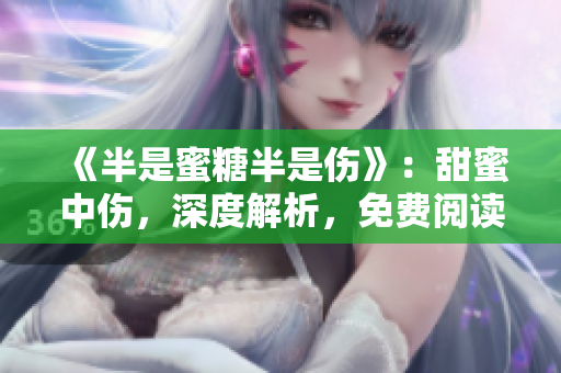 《半是蜜糖半是伤》：甜蜜中伤，深度解析，免费阅读