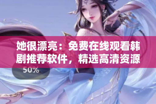 她很漂亮：免费在线观看韩剧推荐软件，精选高清资源！