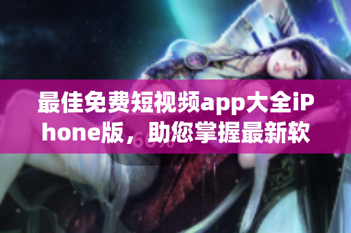 最佳免费短视频app大全iPhone版，助您掌握最新软件趋势！