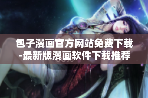 包子漫画官方网站免费下载-最新版漫画软件下载推荐