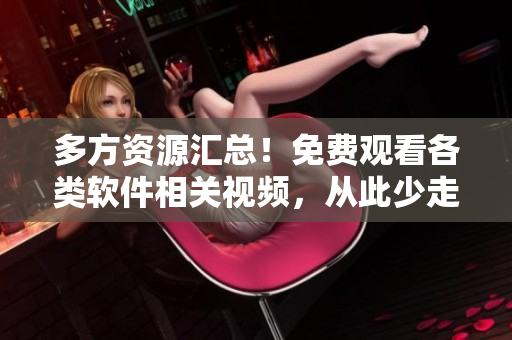 多方资源汇总！免费观看各类软件相关视频，从此少走弯路！