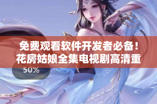 免费观看软件开发者必备！花房姑娘全集电视剧高清重磅上线！