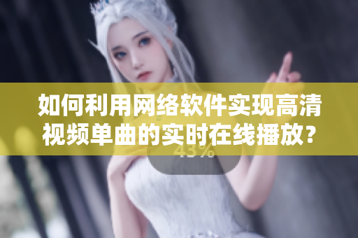 如何利用网络软件实现高清视频单曲的实时在线播放？
