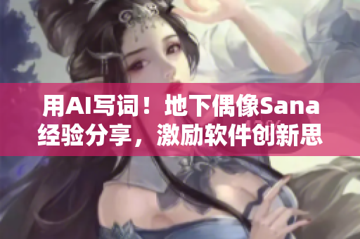 用AI写词！地下偶像Sana经验分享，激励软件创新思维！
