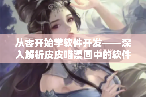 从零开始学软件开发——深入解析皮皮喵漫画中的软件原理