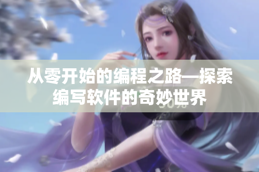 从零开始的编程之路—探索编写软件的奇妙世界