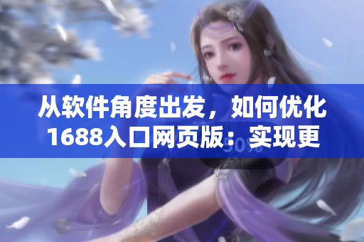 从软件角度出发，如何优化1688入口网页版：实现更高效的商品管理？