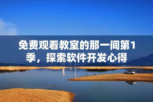 免费观看教室的那一间第1季，探索软件开发心得