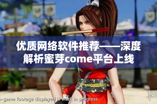 优质网络软件推荐——深度解析蜜芽come平台上线