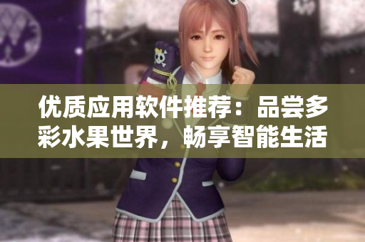 优质应用软件推荐：品尝多彩水果世界，畅享智能生活