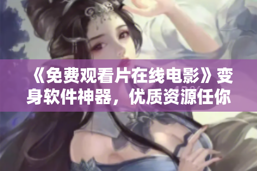 《免费观看片在线电影》变身软件神器，优质资源任你下载！