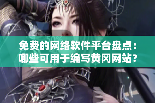 免费的网络软件平台盘点：哪些可用于编写黄冈网站？