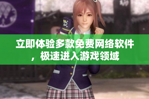 立即体验多款免费网络软件，极速进入游戏领域