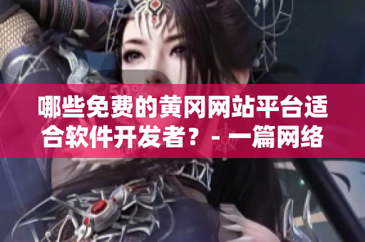 哪些免费的黄冈网站平台适合软件开发者？- 一篇网络软件编辑的推荐
