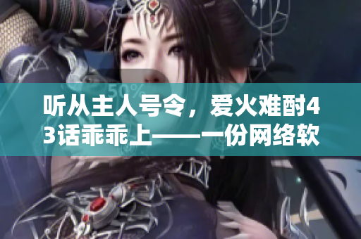 听从主人号令，爱火难酎43话乖乖上——一份网络软件编辑的新文章
