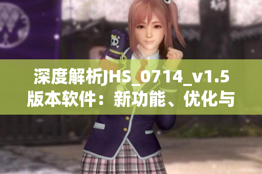 深度解析JHS_0714_v1.5版本软件：新功能、优化与体验分享