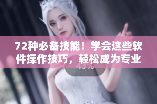 72种必备技能！学会这些软件操作技巧，轻松成为专业编辑