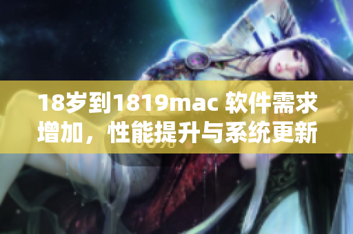 18岁到1819mac 软件需求增加，性能提升与系统更新成为主要差异