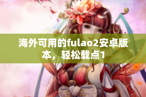 海外可用的fulao2安卓版本，轻松载点1