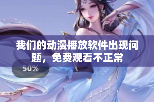 我们的动漫播放软件出现问题，免费观看不正常