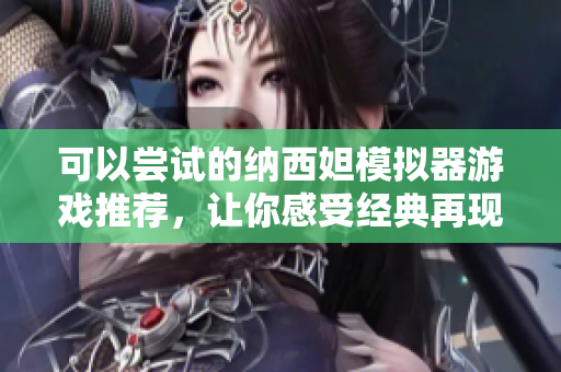 可以尝试的纳西妲模拟器游戏推荐，让你感受经典再现。
