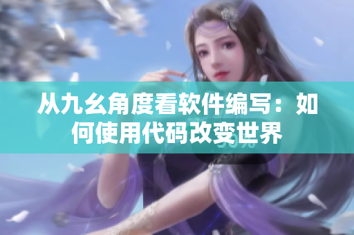 从九幺角度看软件编写：如何使用代码改变世界