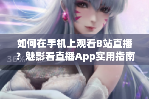 如何在手机上观看B站直播？魅影看直播App实用指南