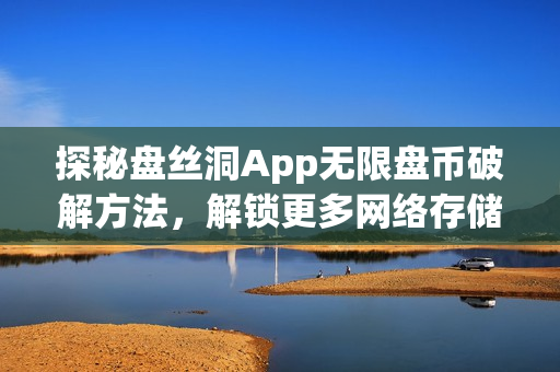 探秘盘丝洞App无限盘币破解方法，解锁更多网络存储空间