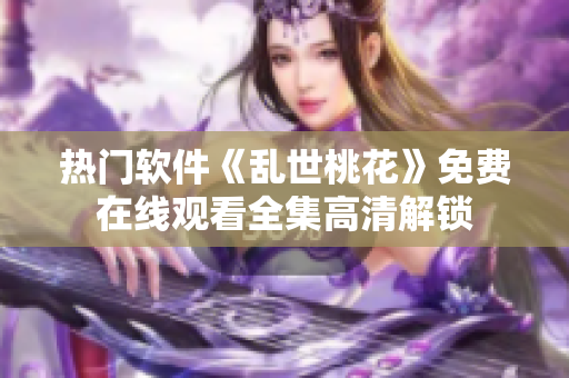 热门软件《乱世桃花》免费在线观看全集高清解锁