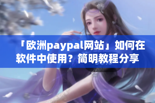 「欧洲paypal网站」如何在软件中使用？简明教程分享！