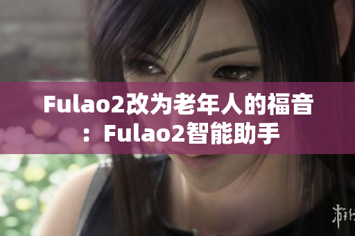 Fulao2改为老年人的福音：Fulao2智能助手