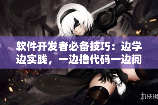 软件开发者必备技巧：边学边实践，一边撸代码一边阅读源码