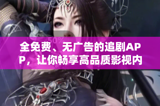 全免费、无广告的追剧APP，让你畅享高品质影视内容！