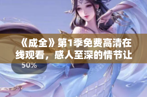 《成全》第1季免费高清在线观看，感人至深的情节让你热泪盈眶！