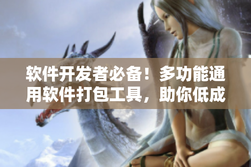软件开发者必备！多功能通用软件打包工具，助你低成本高效完成项目管理