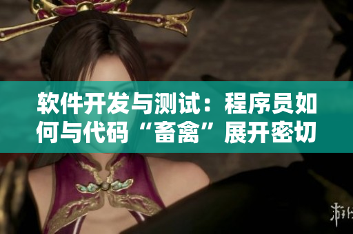 软件开发与测试：程序员如何与代码“畜禽”展开密切合作