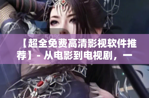 【超全免费高清影视软件推荐】- 从电影到电视剧，一键即可观看！