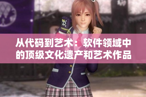 从代码到艺术：软件领域中的顶级文化遗产和艺术作品