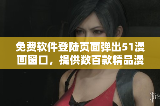 免费软件登陆页面弹出51漫画窗口，提供数百款精品漫画资源