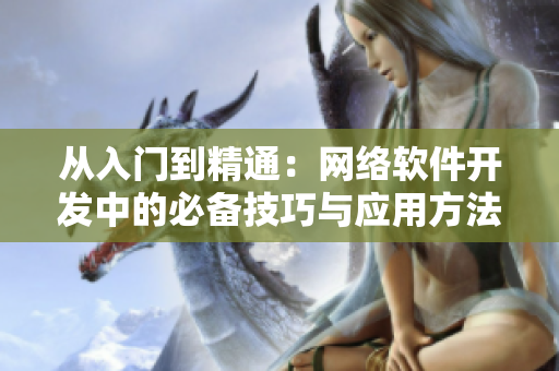 从入门到精通：网络软件开发中的必备技巧与应用方法