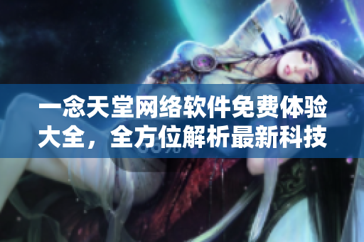 一念天堂网络软件免费体验大全，全方位解析最新科技软件趋势
