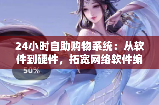 24小时自助购物系统：从软件到硬件，拓宽网络软件编辑的高品质商品选择