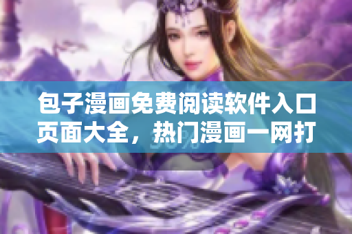 包子漫画免费阅读软件入口页面大全，热门漫画一网打尽