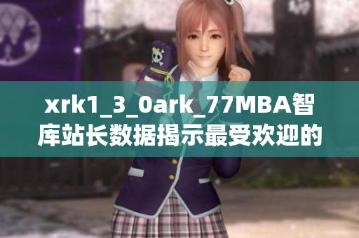 xrk1_3_0ark_77MBA智库站长数据揭示最受欢迎的网络软件实用手册