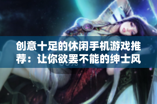创意十足的休闲手机游戏推荐：让你欲罢不能的绅士风格像素游戏