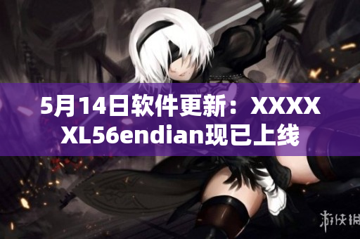 5月14日软件更新：XXXXXL56endian现已上线